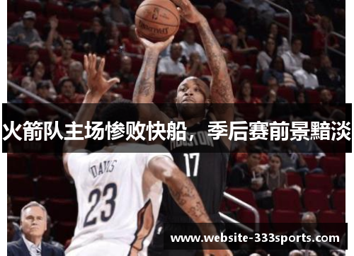 火箭队主场惨败快船，季后赛前景黯淡