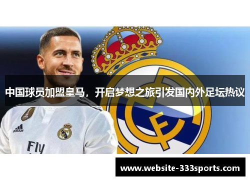 中国球员加盟皇马，开启梦想之旅引发国内外足坛热议