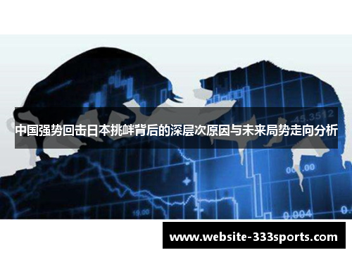 中国强势回击日本挑衅背后的深层次原因与未来局势走向分析