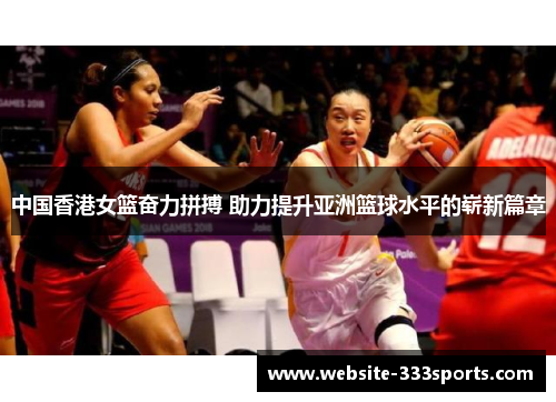 中国香港女篮奋力拼搏 助力提升亚洲篮球水平的崭新篇章