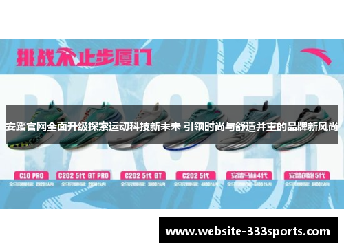 安踏官网全面升级探索运动科技新未来 引领时尚与舒适并重的品牌新风尚